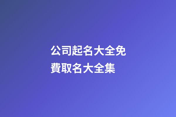 公司起名大全免費取名大全集
