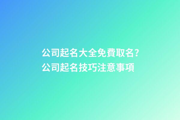 公司起名大全免費取名？公司起名技巧注意事項-第1張-公司起名-玄機派