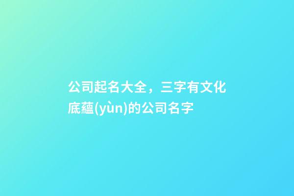 公司起名大全，三字有文化底蘊(yùn)的公司名字-第1張-公司起名-玄機(jī)派