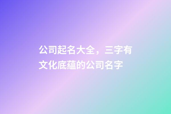 公司起名大全，三字有文化底蘊的公司名字-第1張-公司起名-玄機派