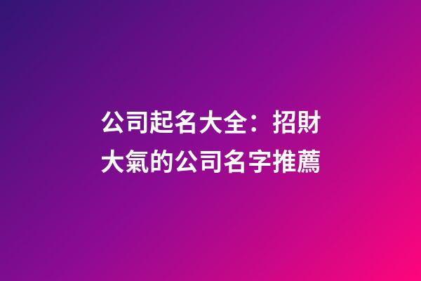 公司起名大全：招財大氣的公司名字推薦-第1張-公司起名-玄機派
