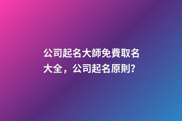 公司起名大師免費取名大全，公司起名原則？-第1張-公司起名-玄機派