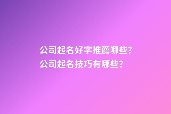 公司起名好字推薦哪些？公司起名技巧有哪些？-第1張-公司起名-玄機(jī)派