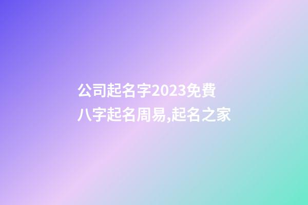 公司起名字2023免費八字起名周易,起名之家-第1張-公司起名-玄機派