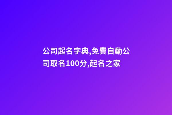 公司起名字典,免費自動公司取名100分,起名之家-第1張-公司起名-玄機派