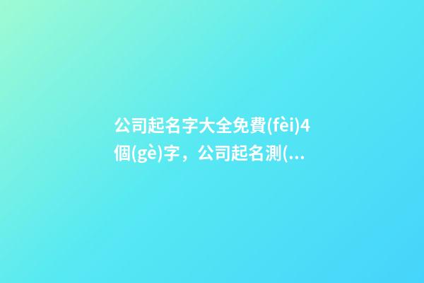 公司起名字大全免費(fèi)4個(gè)字，公司起名測(cè)試打分
