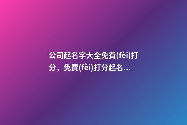 公司起名字大全免費(fèi)打分，免費(fèi)打分起名怎么起？-第1張-公司起名-玄機(jī)派