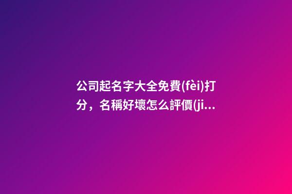 公司起名字大全免費(fèi)打分，名稱好壞怎么評價(jià)呢？