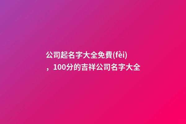 公司起名字大全免費(fèi)，100分的吉祥公司名字大全
