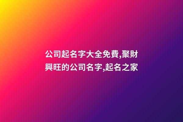 公司起名字大全免費,聚財興旺的公司名字,起名之家