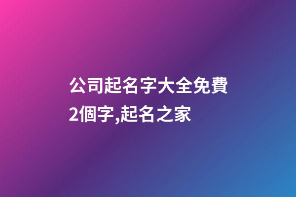 公司起名字大全免費2個字,起名之家-第1張-公司起名-玄機派