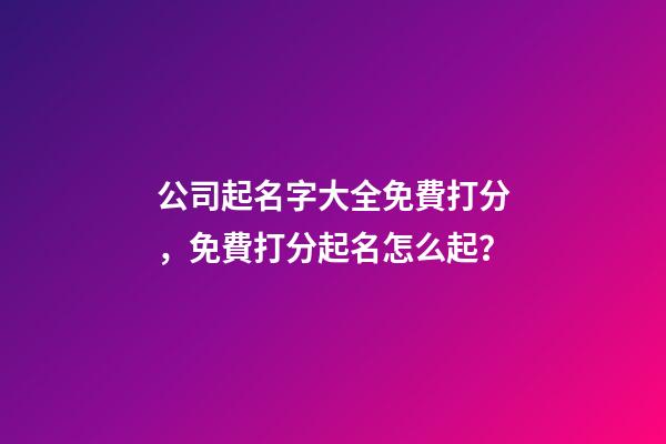 公司起名字大全免費打分，免費打分起名怎么起？