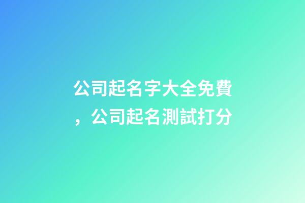 公司起名字大全免費，公司起名測試打分-第1張-公司起名-玄機派
