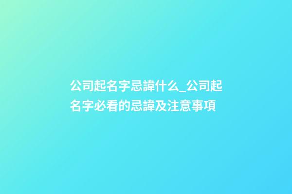 公司起名字忌諱什么_公司起名字必看的忌諱及注意事項-第1張-公司起名-玄機派