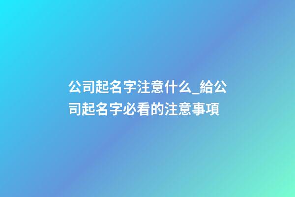 公司起名字注意什么_給公司起名字必看的注意事項