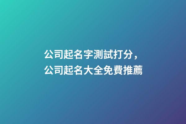公司起名字測試打分，公司起名大全免費推薦-第1張-公司起名-玄機派