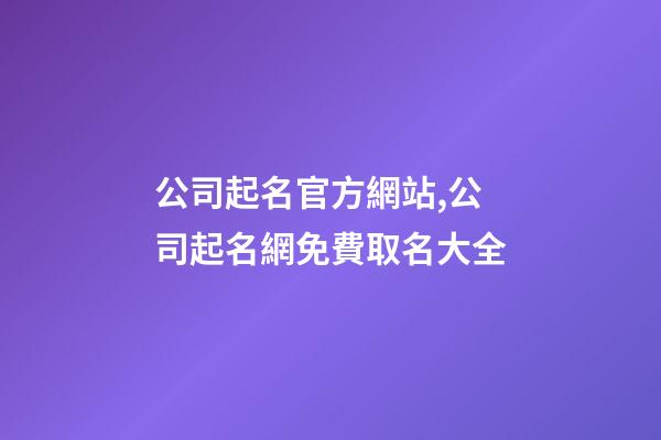 公司起名官方網站,公司起名網免費取名大全