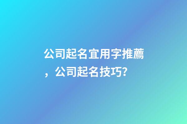 公司起名宜用字推薦，公司起名技巧？-第1張-公司起名-玄機派