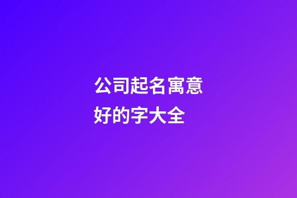 公司起名寓意好的字大全-第1張-公司起名-玄機派