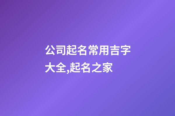 公司起名常用吉字大全,起名之家