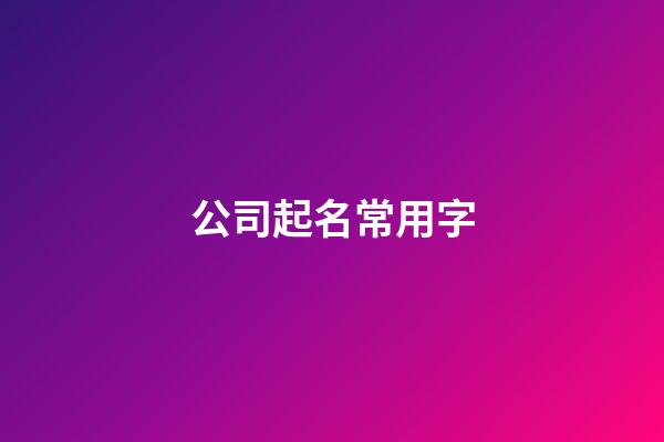 公司起名常用字-第1張-公司起名-玄機派