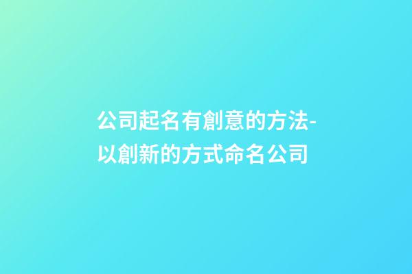 公司起名有創意的方法-以創新的方式命名公司-第1張-公司起名-玄機派