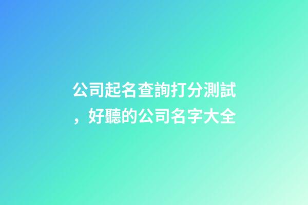 公司起名查詢打分測試，好聽的公司名字大全-第1張-公司起名-玄機派