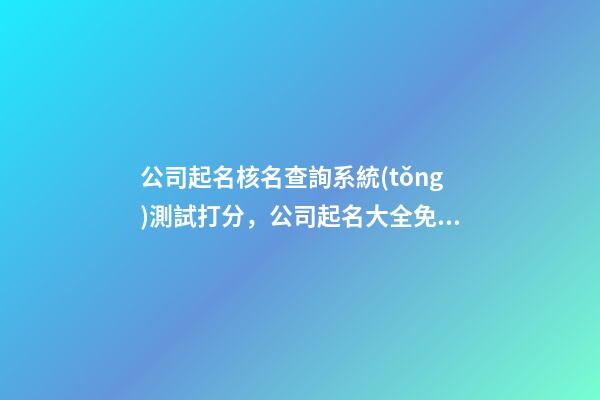 公司起名核名查詢系統(tǒng)測試打分，公司起名大全免費推薦-第1張-公司起名-玄機派