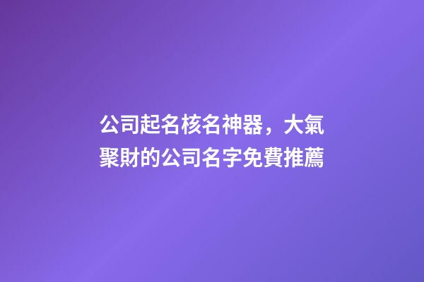 公司起名核名神器，大氣聚財的公司名字免費推薦-第1張-公司起名-玄機派