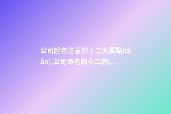 公司起名注意的十二大要點(diǎn),公司命名的十二個(gè)要點(diǎn)-第1張-公司起名-玄機(jī)派