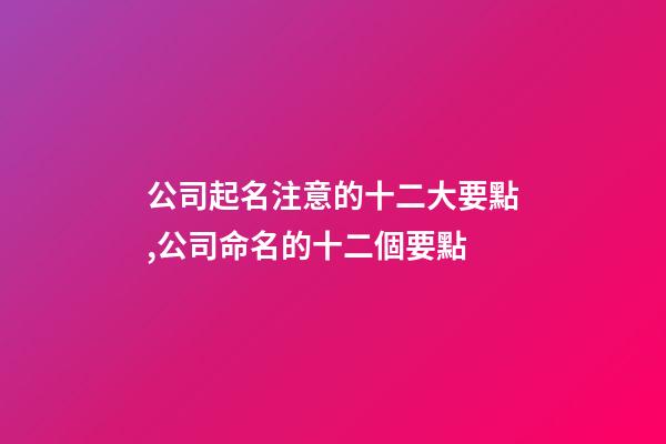 公司起名注意的十二大要點,公司命名的十二個要點-第1張-公司起名-玄機派