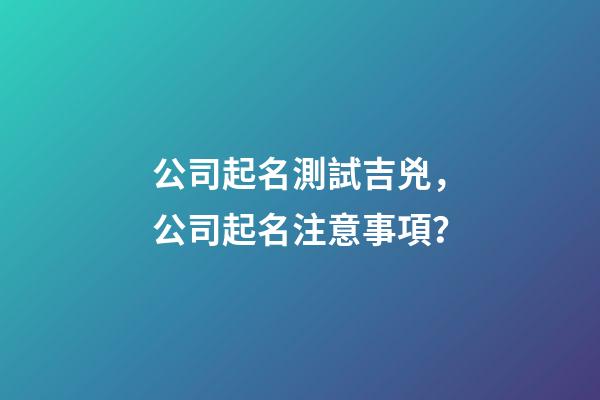 公司起名測試吉兇，公司起名注意事項？-第1張-公司起名-玄機派