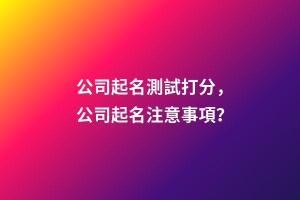 公司起名測試打分，公司起名注意事項？-第1張-公司起名-玄機派