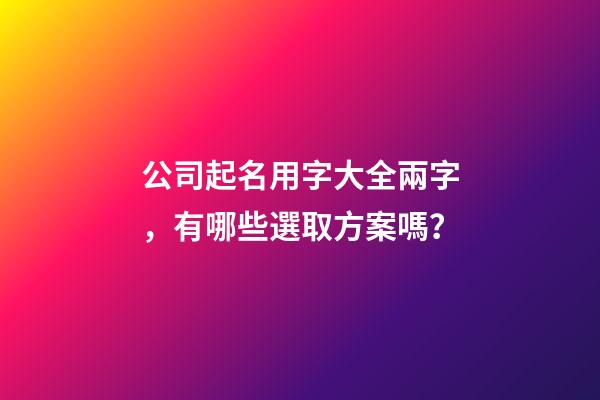 公司起名用字大全兩字，有哪些選取方案嗎？-第1張-公司起名-玄機派
