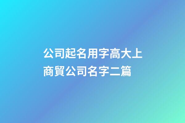 公司起名用字高大上商貿公司名字二篇-第1張-公司起名-玄機派