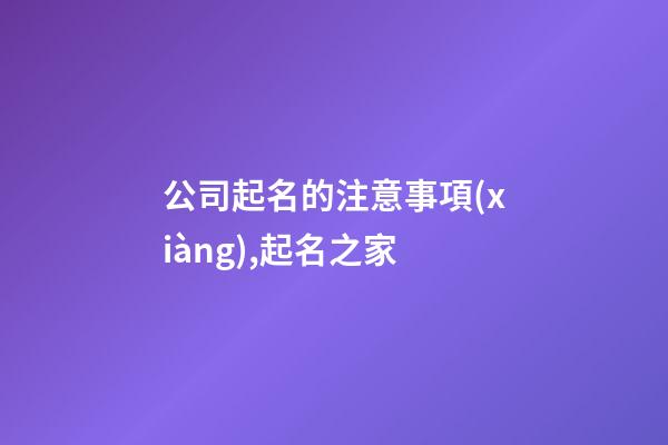 公司起名的注意事項(xiàng),起名之家-第1張-公司起名-玄機(jī)派