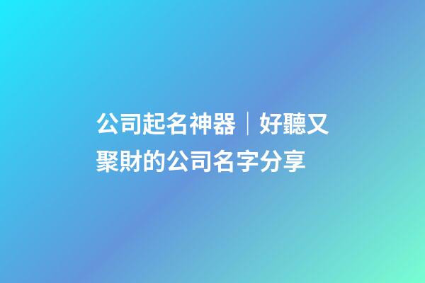 公司起名神器｜好聽又聚財的公司名字分享-第1張-公司起名-玄機派