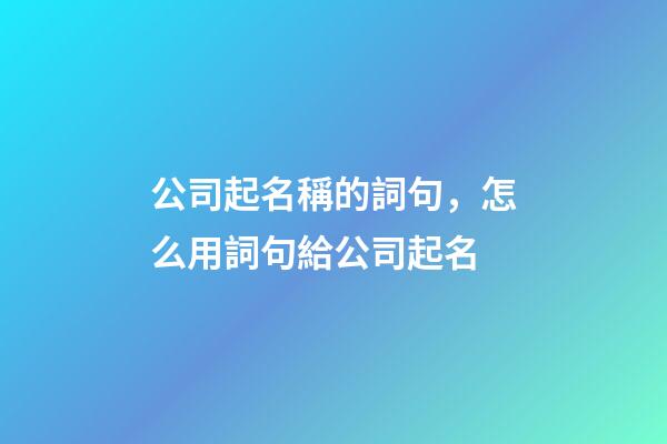 公司起名稱的詞句，怎么用詞句給公司起名-第1張-公司起名-玄機派