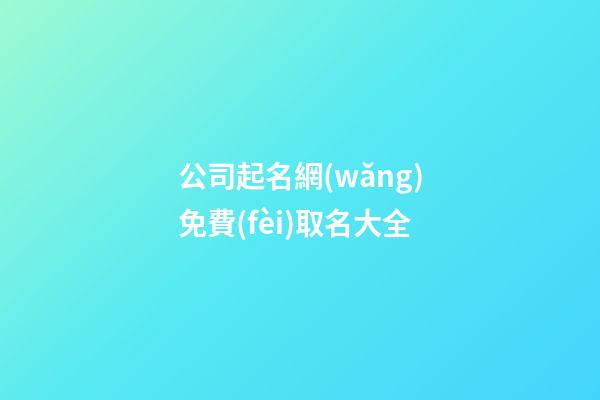 公司起名網(wǎng)免費(fèi)取名大全