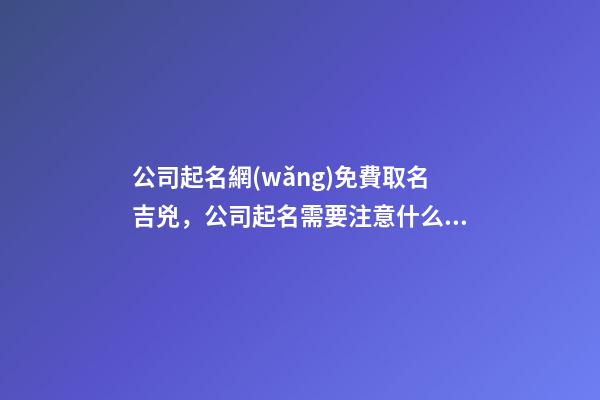 公司起名網(wǎng)免費取名吉兇，公司起名需要注意什么？-第1張-公司起名-玄機(jī)派