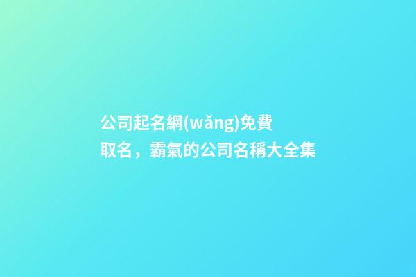 公司起名網(wǎng)免費取名，霸氣的公司名稱大全集-第1張-公司起名-玄機派
