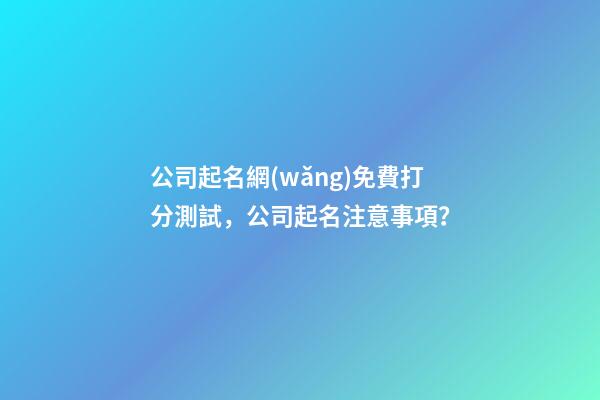 公司起名網(wǎng)免費打分測試，公司起名注意事項？-第1張-公司起名-玄機派