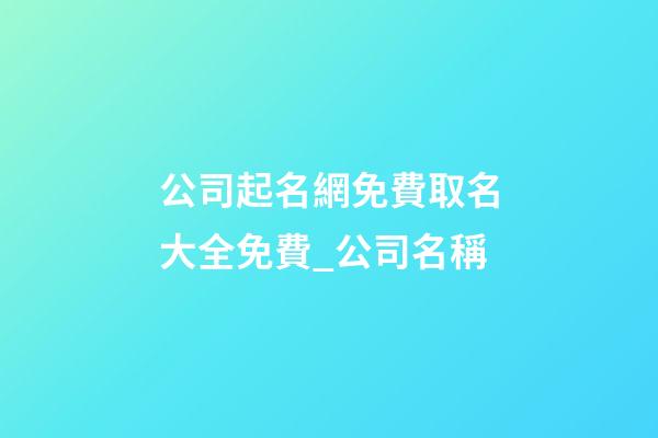公司起名網免費取名大全免費_公司名稱-第1張-公司起名-玄機派