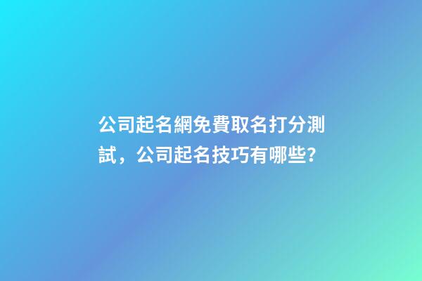 公司起名網免費取名打分測試，公司起名技巧有哪些？-第1張-公司起名-玄機派