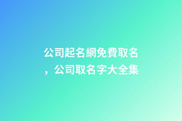 公司起名網免費取名，公司取名字大全集-第1張-公司起名-玄機派