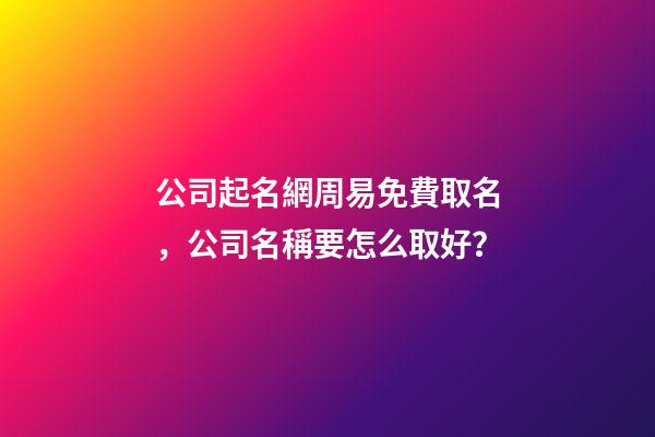 公司起名網周易免費取名，公司名稱要怎么取好？-第1張-公司起名-玄機派