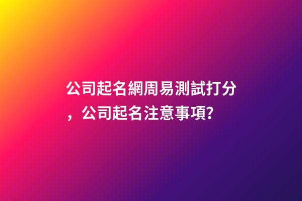 公司起名網周易測試打分，公司起名注意事項？-第1張-公司起名-玄機派