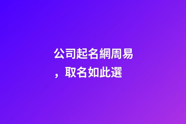 公司起名網周易，取名如此選-第1張-公司起名-玄機派