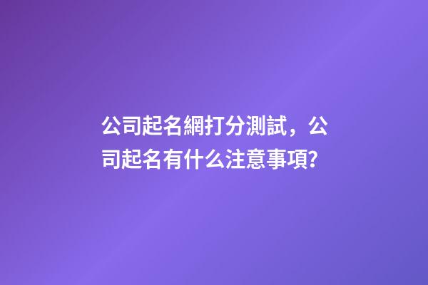 公司起名網打分測試，公司起名有什么注意事項？