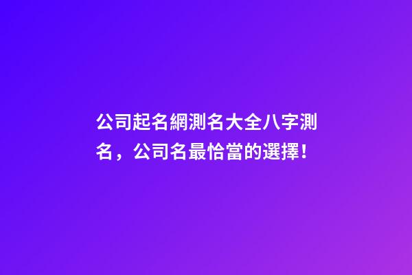 公司起名網測名大全八字測名，公司名最恰當的選擇！-第1張-公司起名-玄機派